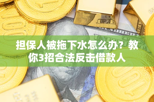 济南担保人被拖下水怎么办?教你3招合法反击借款人 济南担保人被拖下水怎么办?教你3招合法反击借款人