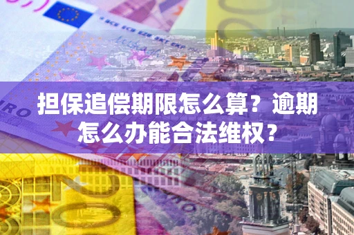 济南担保追偿期限怎么算？逾期怎么办能合法维权？