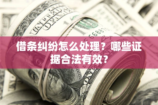 济南借条纠纷怎么处理?哪些证据合法有效? 济南借条纠纷怎么处理?哪些证据合法有效?